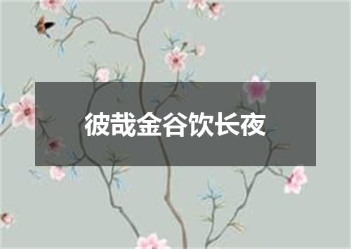 彼哉金谷饮长夜