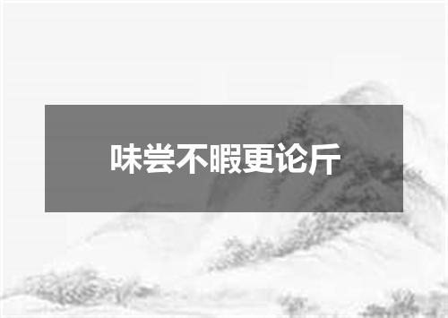 味尝不暇更论斤
