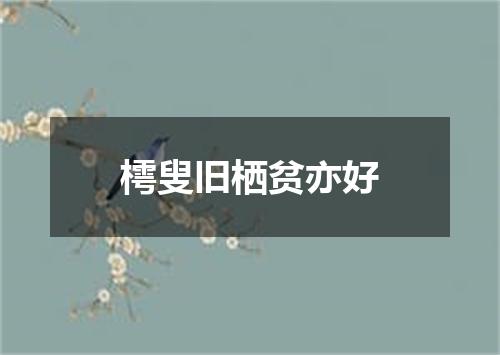 樗叟旧栖贫亦好