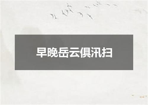 早晚岳云俱汛扫