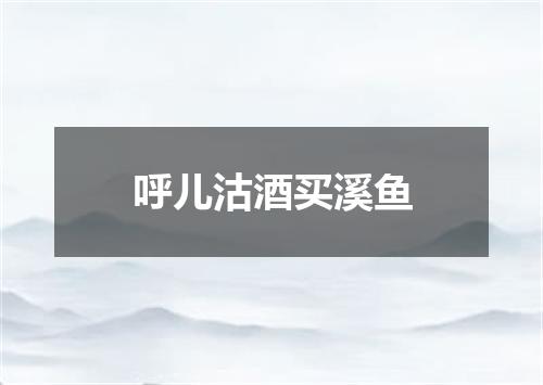 呼儿沽酒买溪鱼