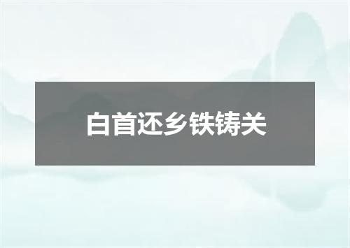 白首还乡铁铸关