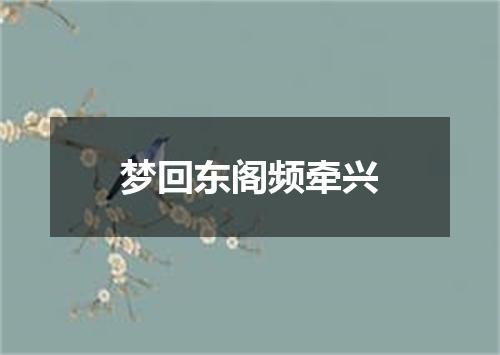 梦回东阁频牵兴