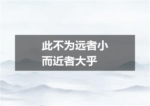 此不为远者小而近者大乎