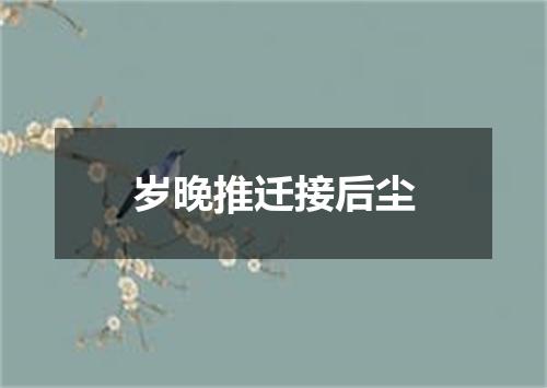岁晚推迁接后尘