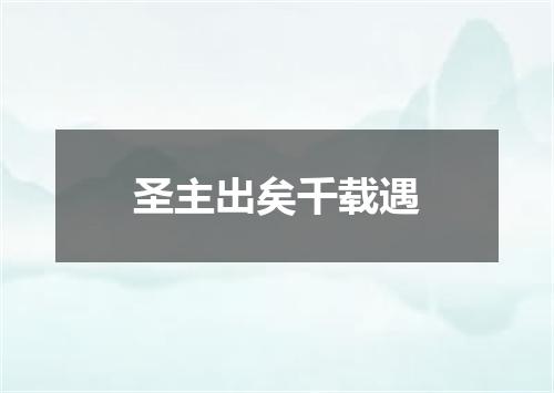 圣主出矣千载遇