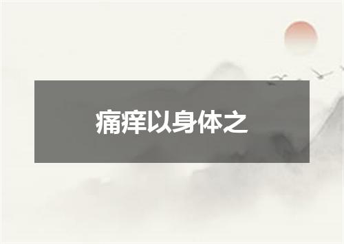 痛痒以身体之