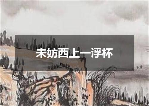 未妨西上一浮杯