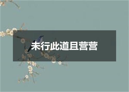未行此道且营营