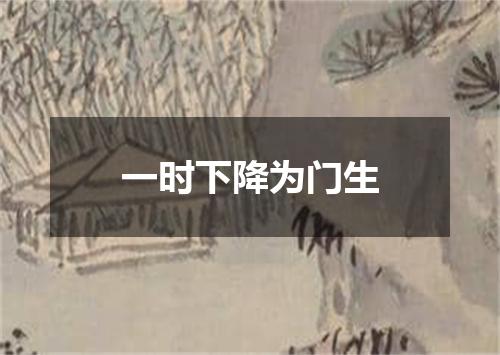 一时下降为门生