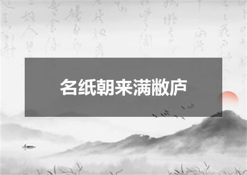 名纸朝来满敝庐