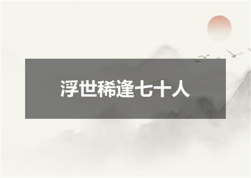浮世稀逢七十人
