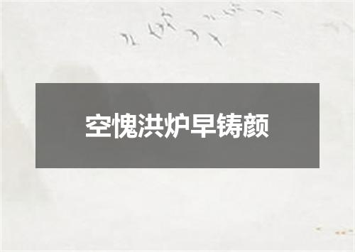 空愧洪炉早铸颜
