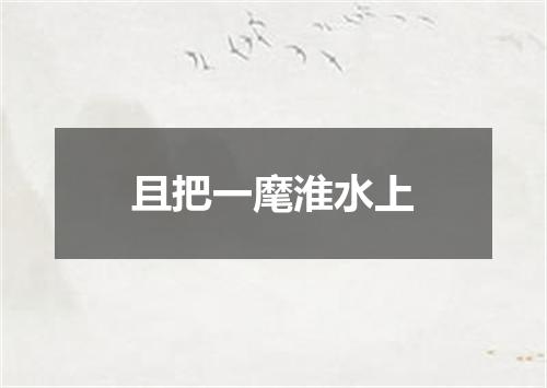 且把一麾淮水上