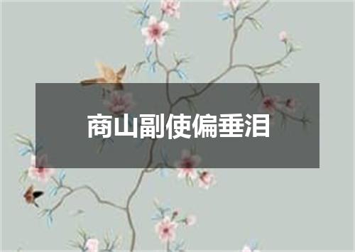 商山副使偏垂泪