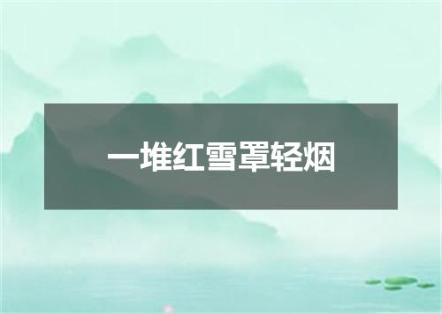 一堆红雪罩轻烟