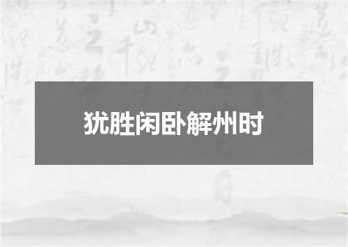 犹胜闲卧解州时
