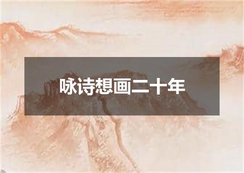 咏诗想画二十年