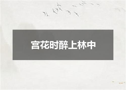 宫花时醉上林中