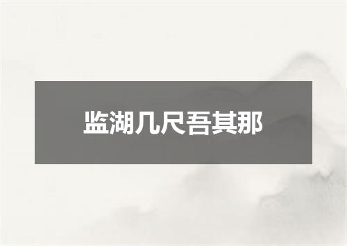 监湖几尺吾其那