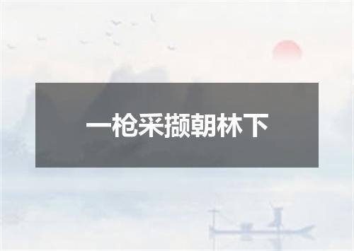 一枪采撷朝林下