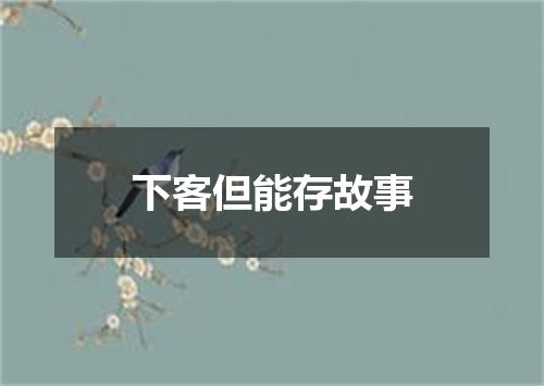 下客但能存故事