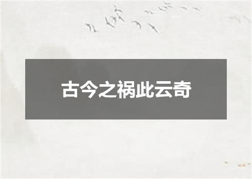 古今之祸此云奇