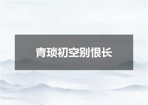 青琐初空别恨长