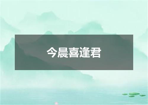 今晨喜逢君