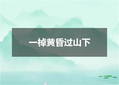 一棹黄昏过山下