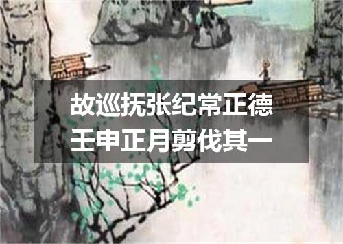 故巡抚张纪常正德壬申正月剪伐其一