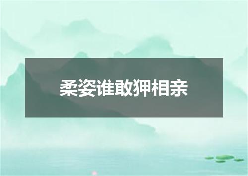 柔姿谁敢狎相亲