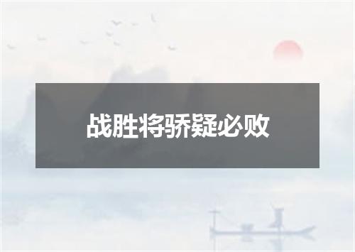战胜将骄疑必败