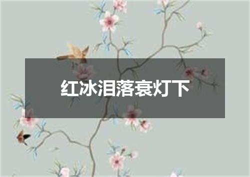 红冰泪落衰灯下