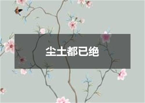 尘土都已绝
