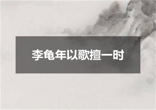 李龟年以歌擅一时