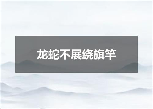 龙蛇不展绕旗竿