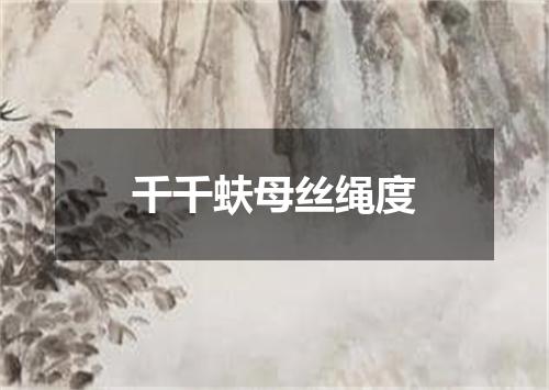 千千蚨母丝绳度