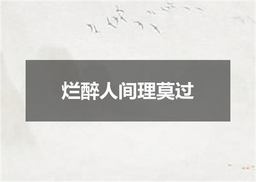 烂醉人间理莫过