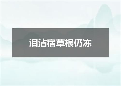 泪沾宿草根仍冻