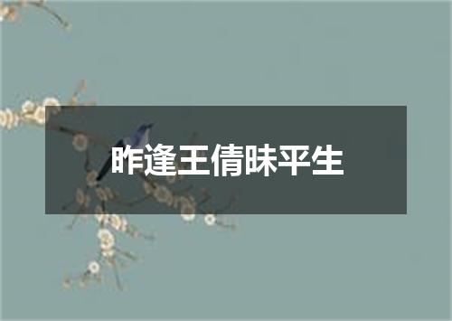 昨逢王倩昧平生