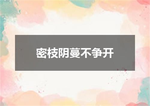 密枝阴蔓不争开