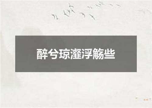 醉兮琼瀣浮觞些