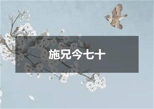 施兄今七十