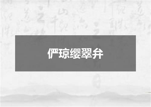 俨琼缨翠弁