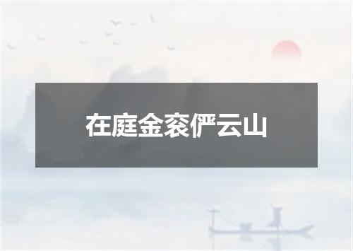 在庭金衮俨云山