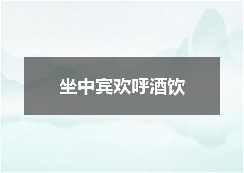 坐中宾欢呼酒饮