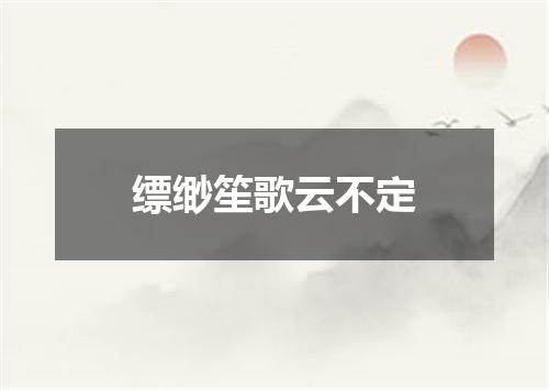 缥缈笙歌云不定