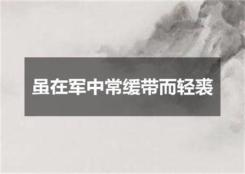 虽在军中常缓带而轻裘
