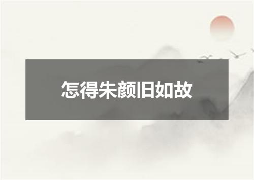 怎得朱颜旧如故